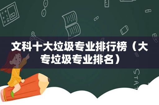 文科十大垃圾专业排行榜（大专垃圾专业排名）