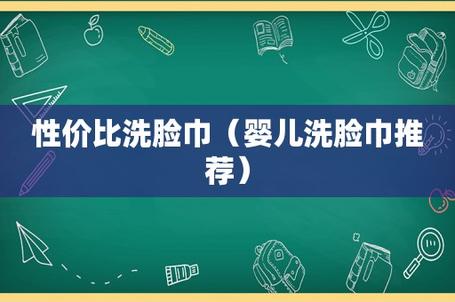 性价比洗脸巾（婴儿洗脸巾推荐）