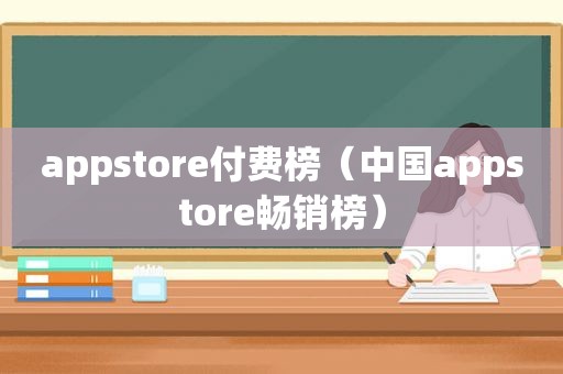 appstore付费榜（中国appstore畅销榜）