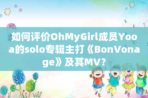 如何评价OhMyGirl成员Yooa的solo专辑主打《BonVonage》及其MV？