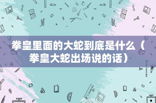 拳皇里面的大蛇到底是什么（拳皇大蛇出场说的话）