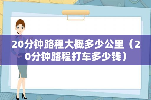 20分钟路程大概多少公里（20分钟路程打车多少钱）