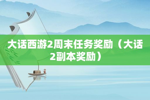 大话西游2周末任务奖励（大话2副本奖励）