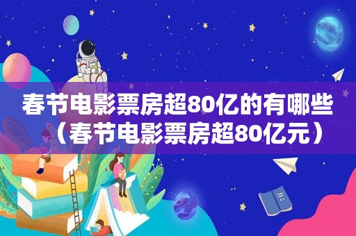 春节电影票房超80亿的有哪些（春节电影票房超80亿元）