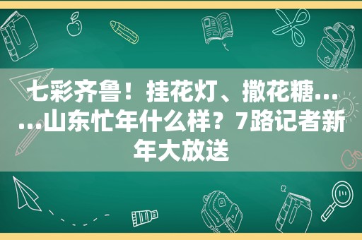 七彩齐鲁！挂花灯、撒花糖……山东忙年什么样？7路记者新年大放送
