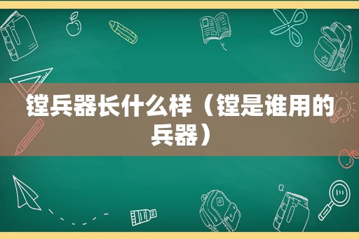 镗兵器长什么样（镗是谁用的兵器）