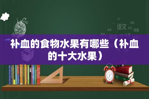 补血的食物水果有哪些（补血的十大水果）