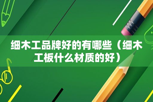细木工品牌好的有哪些（细木工板什么材质的好）