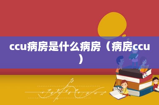 ccu病房是什么病房（病房ccu）