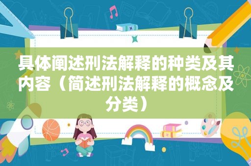 具体阐述刑法解释的种类及其内容（简述刑法解释的概念及分类）