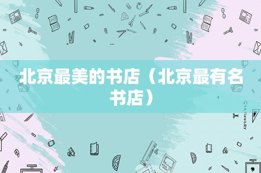 北京最美的书店（北京最有名书店）