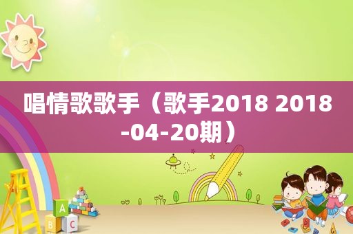 唱情歌歌手（歌手2018 2018-04-20期）