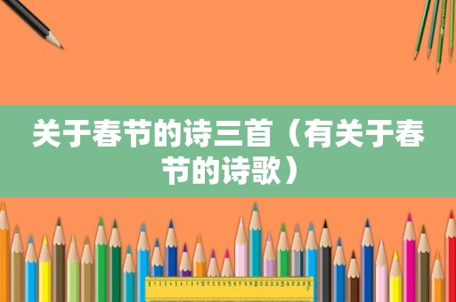 关于春节的诗三首（有关于春节的诗歌）