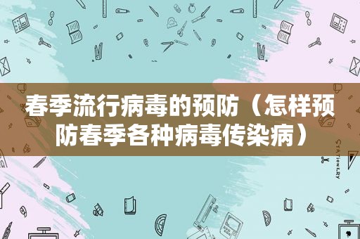 春季流行病毒的预防（怎样预防春季各种病毒传染病）