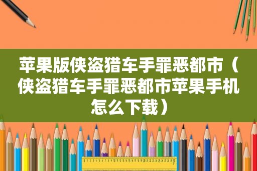 苹果版侠盗猎车手罪恶都市（侠盗猎车手罪恶都市苹果手机怎么下载）
