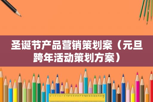 圣诞节产品营销策划案（元旦跨年活动策划方案）
