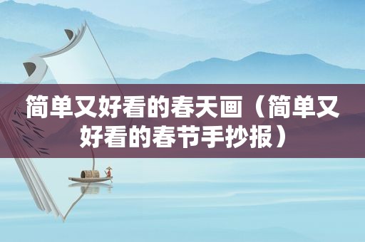 简单又好看的春天画（简单又好看的春节手抄报）