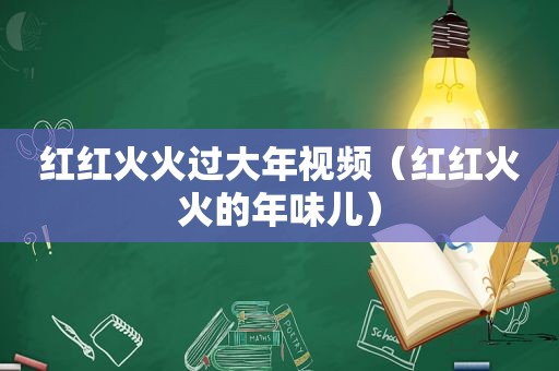 红红火火过大年视频（红红火火的年味儿）