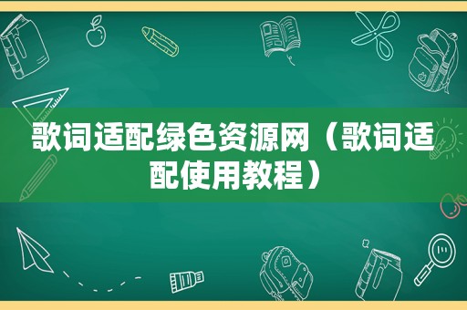 歌词适配绿色资源网（歌词适配使用教程）