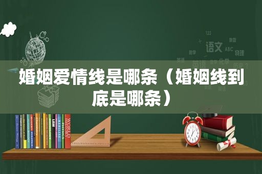 婚姻爱情线是哪条（婚姻线到底是哪条）