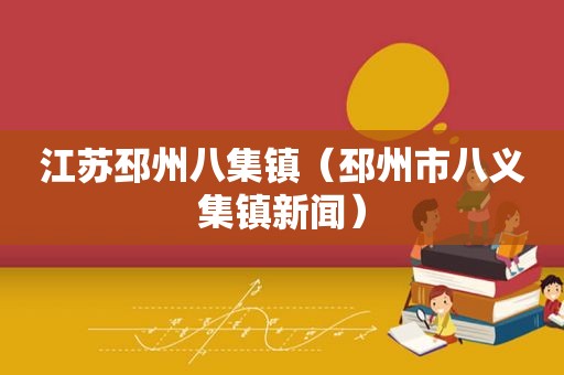 江苏邳州八集镇（邳州市八义集镇新闻）