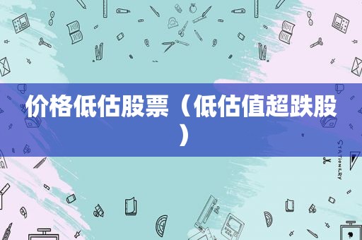 价格低估股票（低估值超跌股）