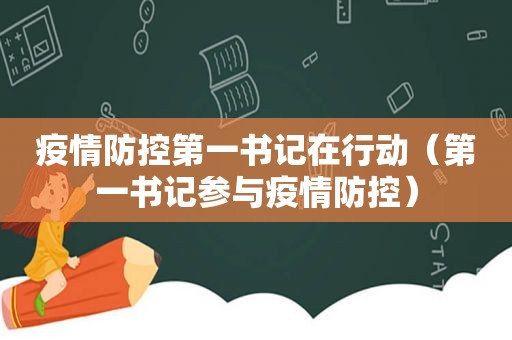 疫情防控第一书记在行动（第一书记参与疫情防控）