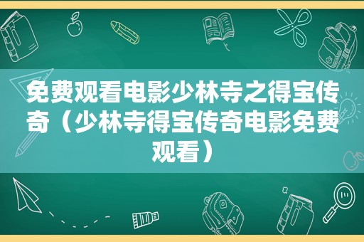 免费观看电影少林寺之得宝传奇（少林寺得宝传奇电影免费观看）