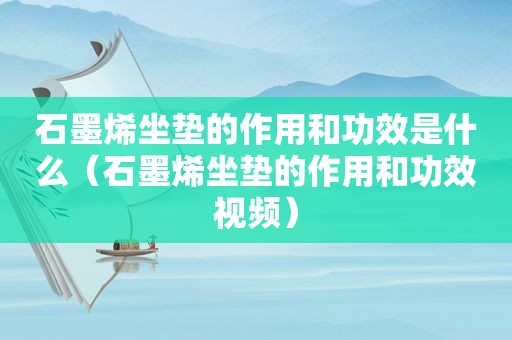 石墨烯坐垫的作用和功效是什么（石墨烯坐垫的作用和功效视频）