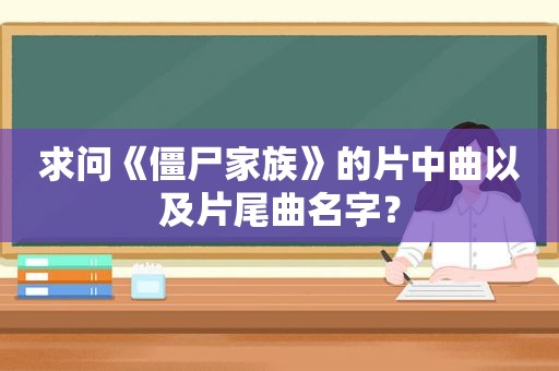 求问《僵尸家族》的片中曲以及片尾曲名字？
