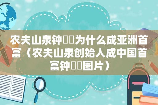农夫山泉钟睒睒为什么成亚洲首富（农夫山泉创始人成中国首富钟睒睒图片）