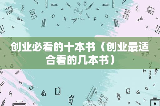 创业必看的十本书（创业最适合看的几本书）