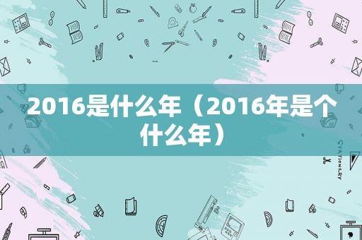 2016是什么年（2016年是个什么年）