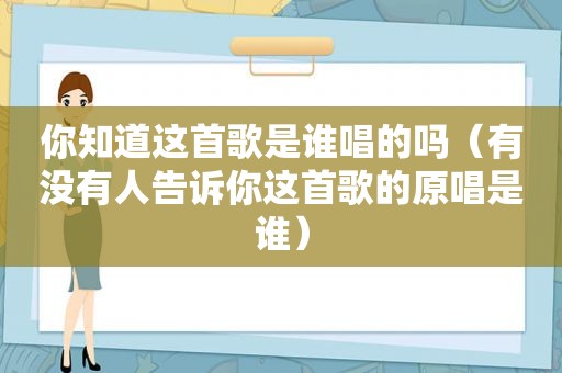 你知道这首歌是谁唱的吗（有没有人告诉你这首歌的原唱是谁）