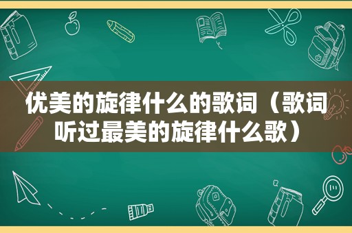 优美的旋律什么的歌词（歌词听过最美的旋律什么歌）
