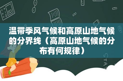 温带季风气候和高原山地气候的分界线（高原山地气候的分布有何规律）