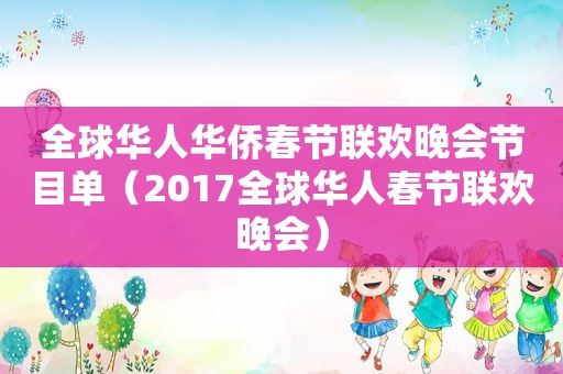 全球华人华侨春节联欢晚会节目单（2017全球华人春节联欢晚会）
