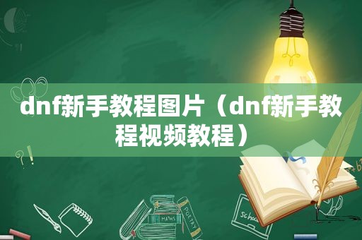 dnf新手教程图片（dnf新手教程视频教程）