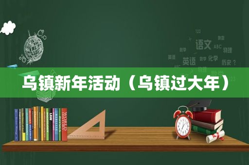 乌镇新年活动（乌镇过大年）