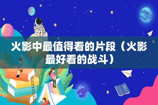 火影中最值得看的片段（火影最好看的战斗）