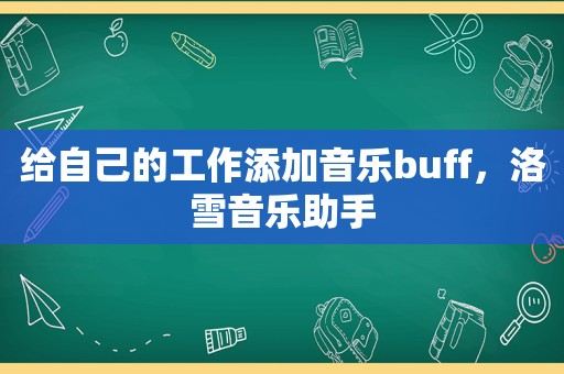 给自己的工作添加音乐buff，洛雪音乐助手