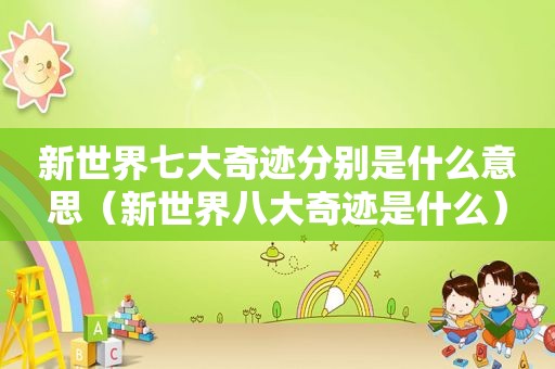 新世界七大奇迹分别是什么意思（新世界八大奇迹是什么）
