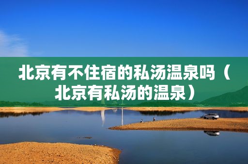 北京有不住宿的私汤温泉吗（北京有私汤的温泉）