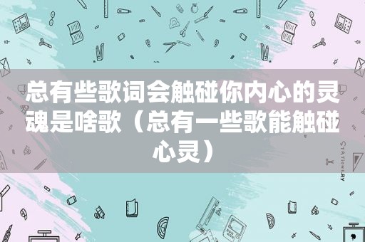 总有些歌词会触碰你内心的灵魂是啥歌（总有一些歌能触碰心灵）