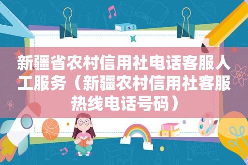 新疆省农村信用社电话客服人工服务（新疆农村信用社客服热线电话号码）