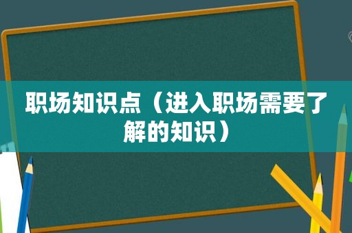 职场知识点（进入职场需要了解的知识）