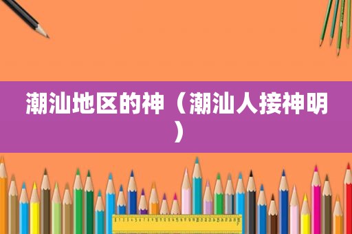 潮汕地区的神（潮汕人接神明）