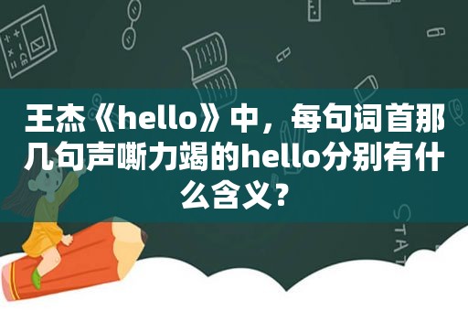 王杰《hello》中，每句词首那几句声嘶力竭的hello分别有什么含义？