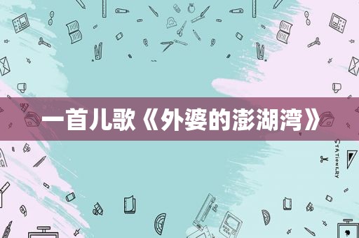 一首儿歌《外婆的澎湖湾》