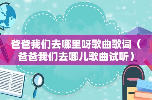 爸爸我们去哪里呀歌曲歌词（爸爸我们去哪儿歌曲试听）